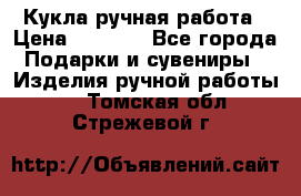 Кукла ручная работа › Цена ­ 1 800 - Все города Подарки и сувениры » Изделия ручной работы   . Томская обл.,Стрежевой г.